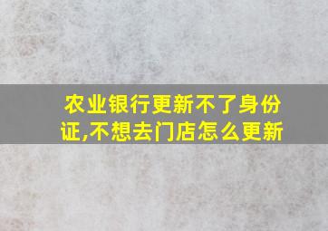 农业银行更新不了身份证,不想去门店怎么更新