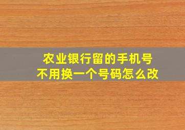 农业银行留的手机号不用换一个号码怎么改