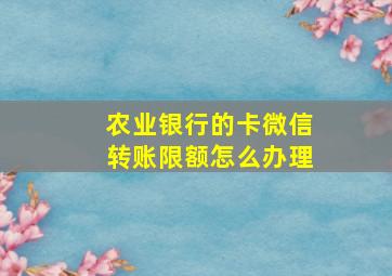 农业银行的卡微信转账限额怎么办理