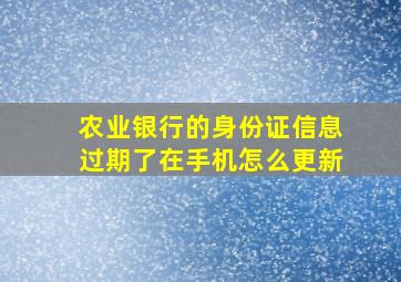 农业银行的身份证信息过期了在手机怎么更新