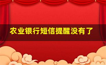 农业银行短信提醒没有了