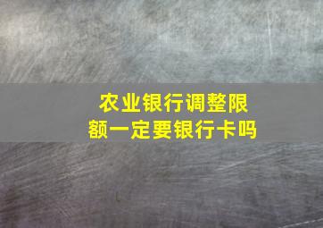 农业银行调整限额一定要银行卡吗