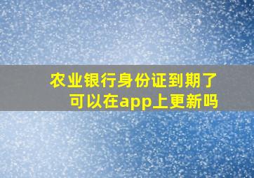 农业银行身份证到期了可以在app上更新吗