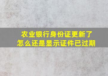 农业银行身份证更新了怎么还是显示证件已过期