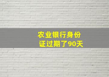 农业银行身份证过期了90天