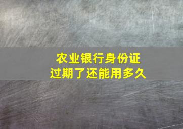 农业银行身份证过期了还能用多久