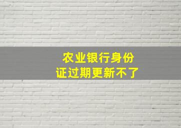 农业银行身份证过期更新不了