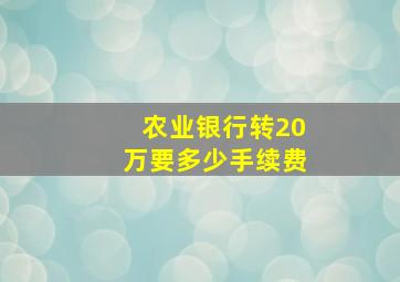 农业银行转20万要多少手续费