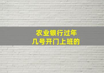 农业银行过年几号开门上班的