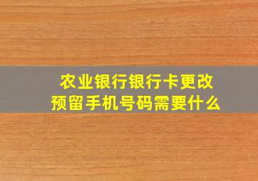 农业银行银行卡更改预留手机号码需要什么