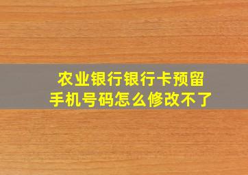 农业银行银行卡预留手机号码怎么修改不了