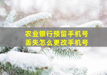 农业银行预留手机号丢失怎么更改手机号