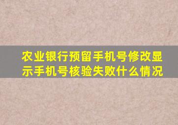 农业银行预留手机号修改显示手机号核验失败什么情况