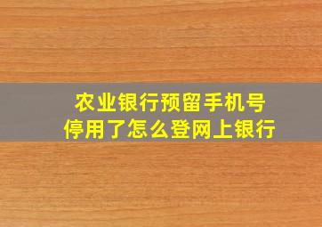 农业银行预留手机号停用了怎么登网上银行