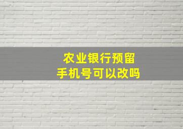 农业银行预留手机号可以改吗