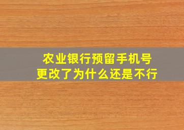 农业银行预留手机号更改了为什么还是不行