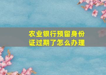 农业银行预留身份证过期了怎么办理