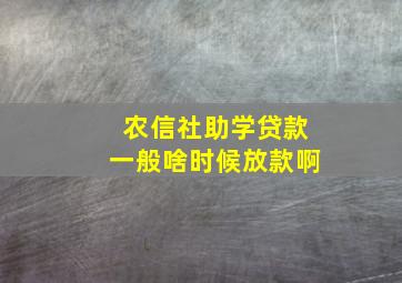 农信社助学贷款一般啥时候放款啊