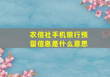 农信社手机银行预留信息是什么意思