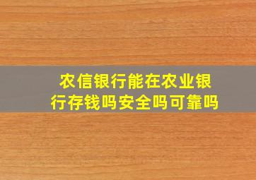 农信银行能在农业银行存钱吗安全吗可靠吗