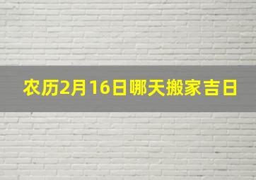 农历2月16日哪天搬家吉日