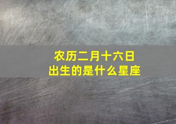 农历二月十六日出生的是什么星座