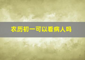 农历初一可以看病人吗