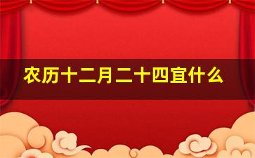 农历十二月二十四宜什么