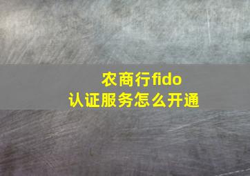 农商行fido认证服务怎么开通