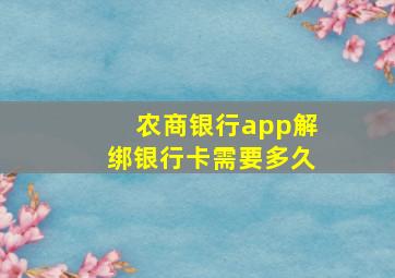 农商银行app解绑银行卡需要多久