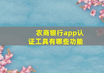 农商银行app认证工具有哪些功能