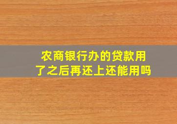 农商银行办的贷款用了之后再还上还能用吗