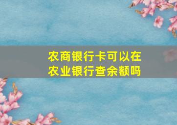 农商银行卡可以在农业银行查余额吗