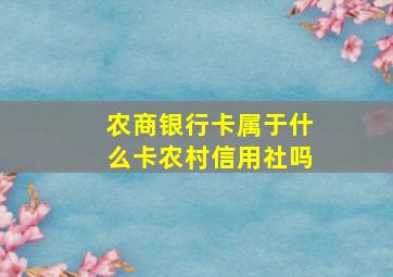 农商银行卡属于什么卡农村信用社吗