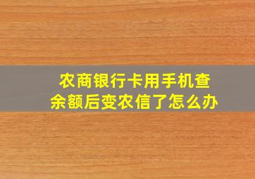 农商银行卡用手机查余额后变农信了怎么办