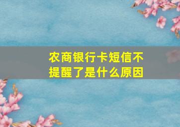 农商银行卡短信不提醒了是什么原因