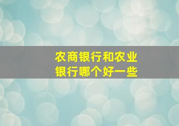 农商银行和农业银行哪个好一些