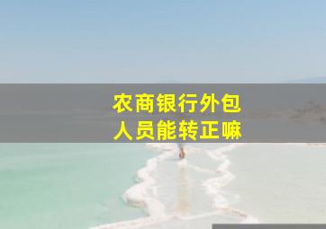 农商银行外包人员能转正嘛