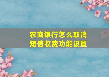 农商银行怎么取消短信收费功能设置