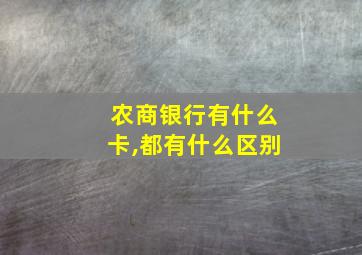 农商银行有什么卡,都有什么区别