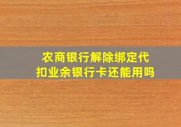 农商银行解除绑定代扣业余银行卡还能用吗