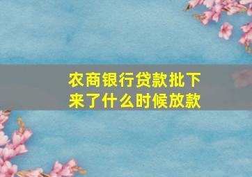 农商银行贷款批下来了什么时候放款