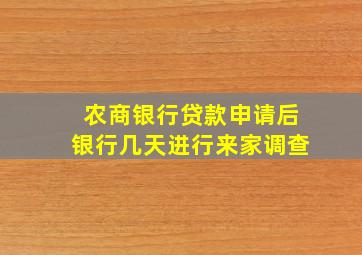 农商银行贷款申请后银行几天进行来家调查