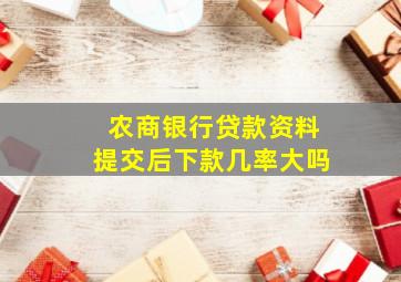 农商银行贷款资料提交后下款几率大吗