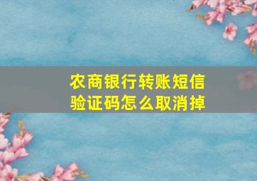 农商银行转账短信验证码怎么取消掉