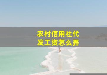 农村信用社代发工资怎么弄