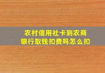 农村信用社卡到农商银行取钱扣费吗怎么扣