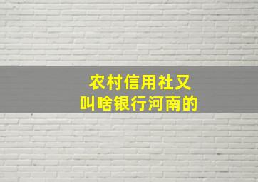 农村信用社又叫啥银行河南的