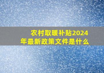 农村取暖补贴2024年最新政策文件是什么