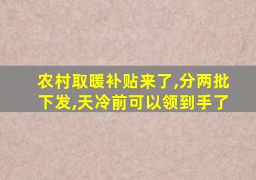 农村取暖补贴来了,分两批下发,天冷前可以领到手了